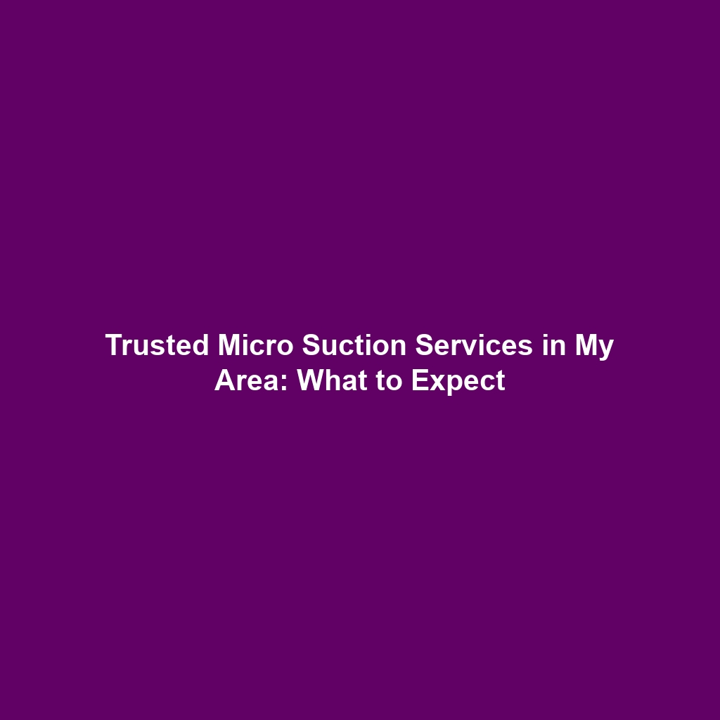 Trusted Micro Suction Services in My Area: What to Expect