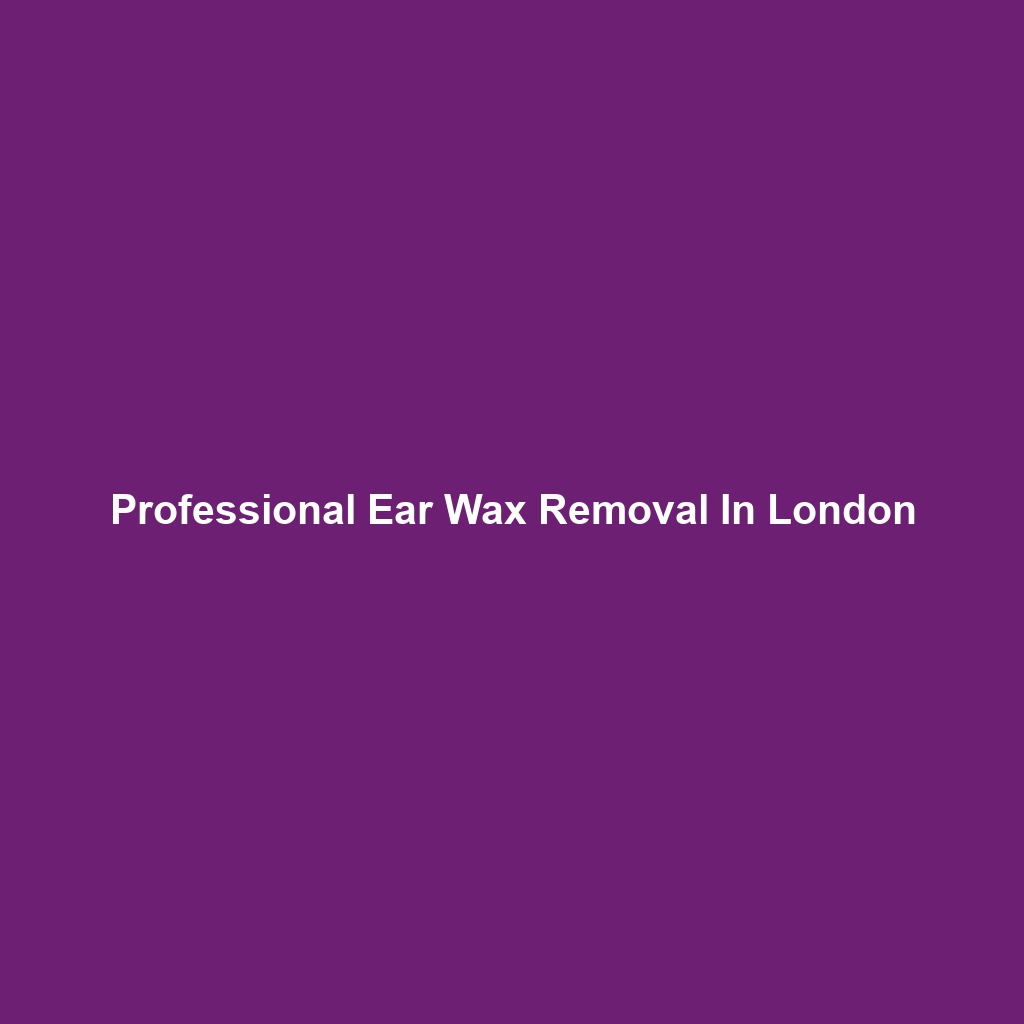 Professional Ear Wax Removal In London